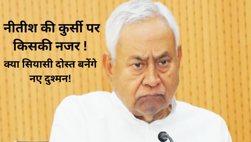 नीतीश की कुर्सी पर किसकी नजर:या सियासी दोस्त बनेंगे नए दुश्मन?