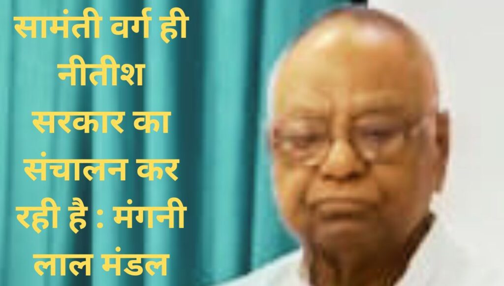 नीतीश सरकार पर सामंतवाद का साया: मंगनी लाल मंडल