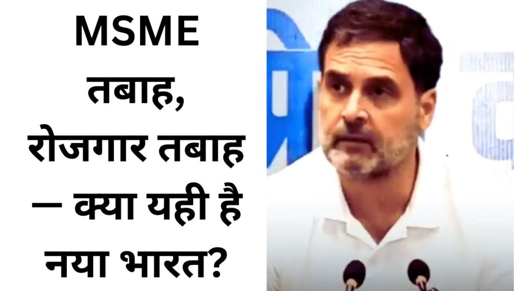 MSME तबाह, रोजगार तबाह — क्या यही है नया भारत?