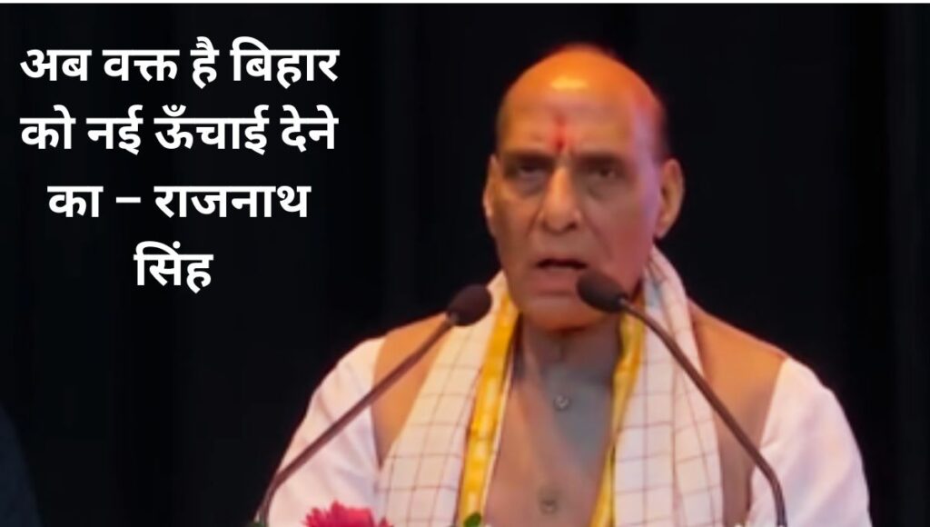 राजनाथ सिंह की हुंकार: बिहार को अब पिछड़ा नहीं, विकसित बनाना है