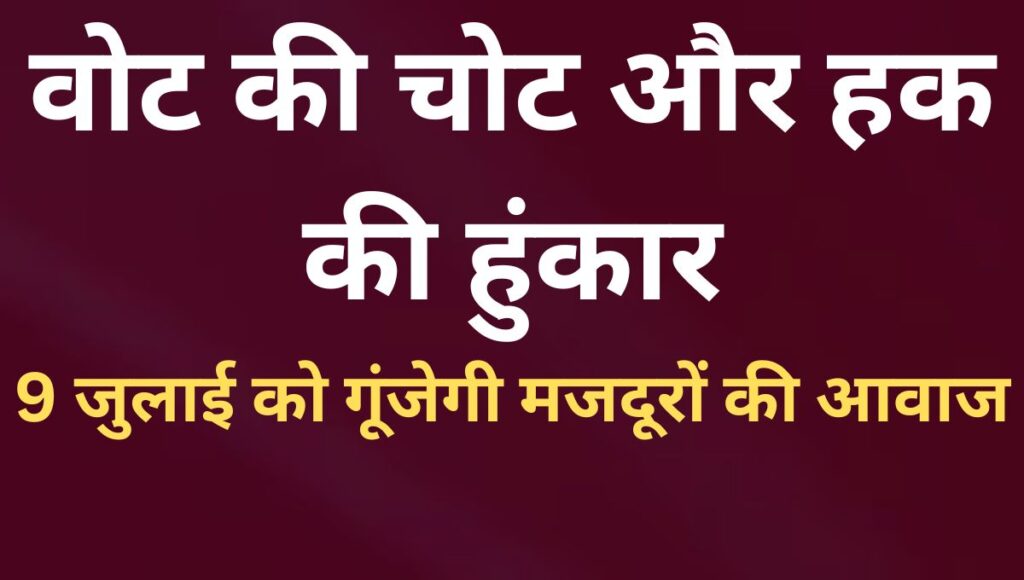 वोट की चोट और हक की हुंकार:9 जुलाई को गूंजेगी मजदूरों की आवाज