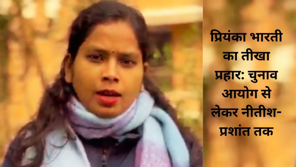 प्रियंका भारती का तीखा प्रहार: चुनाव आयोग से लेकर नीतीश-प्रशांत तक