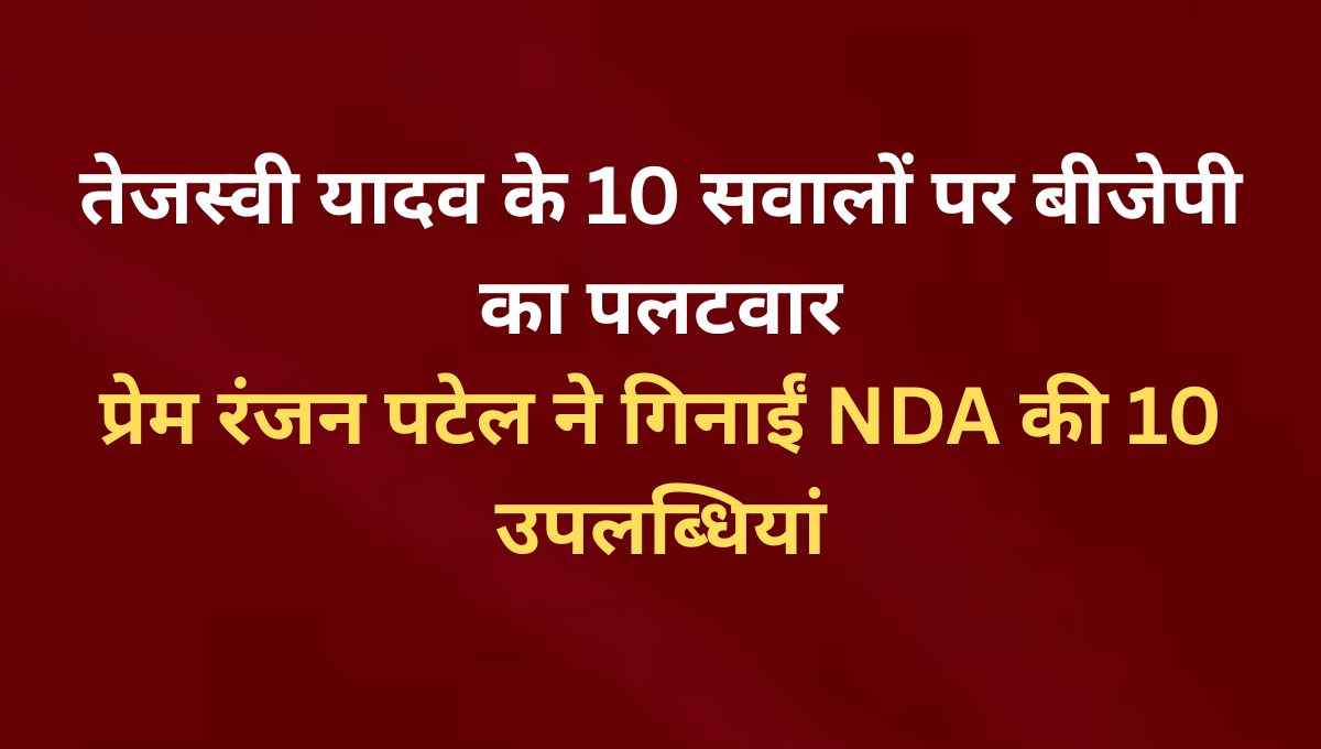 तेजस्वी यादव के 10 सवालों पर बीजेपी का पलटवार प्रेम रंजन पटेल ने गिनाईं NDA की 10 उपलब्धियां