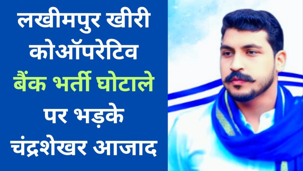 लखीमपुर खीरी कोऑपरेटिव बैंक भर्ती घोटाले पर भड़के चंद्रशेखर आजाद ,योगी सरकार पर लगे गंभीर आरोप
