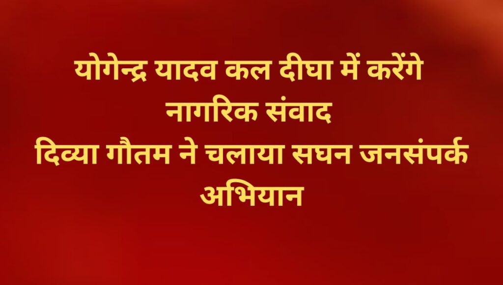 योगेन्द्र यादव कल दीघा में करेंगे प्रचार, माले महासचिव दीपंकर भट्टाचार्य सिवान दौरे पर