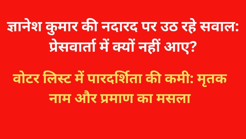 Bihar Voter list 2025: ज्ञानेश कुमार की नदारद और पारदर्शिता पर सवाल