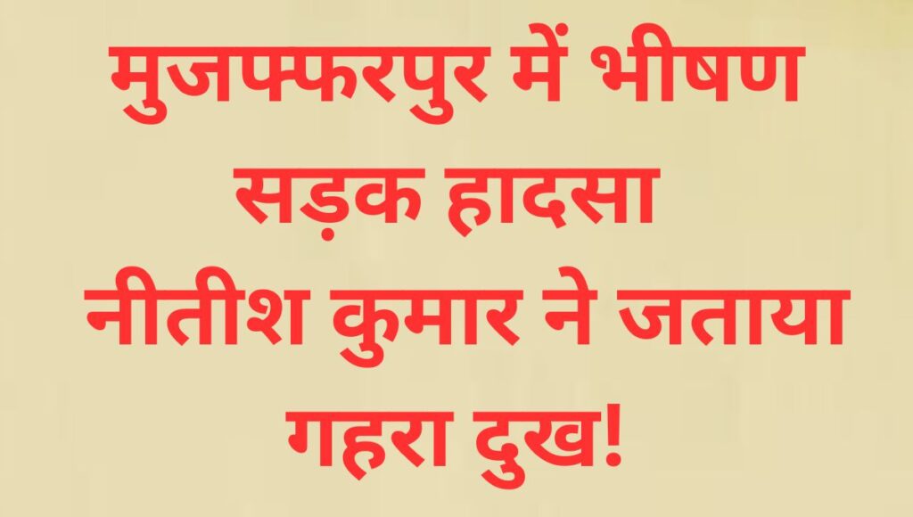 मुजफ्फरपुर सड़क हादसा: नीतीश कुमार ने जताया गहरा शोक