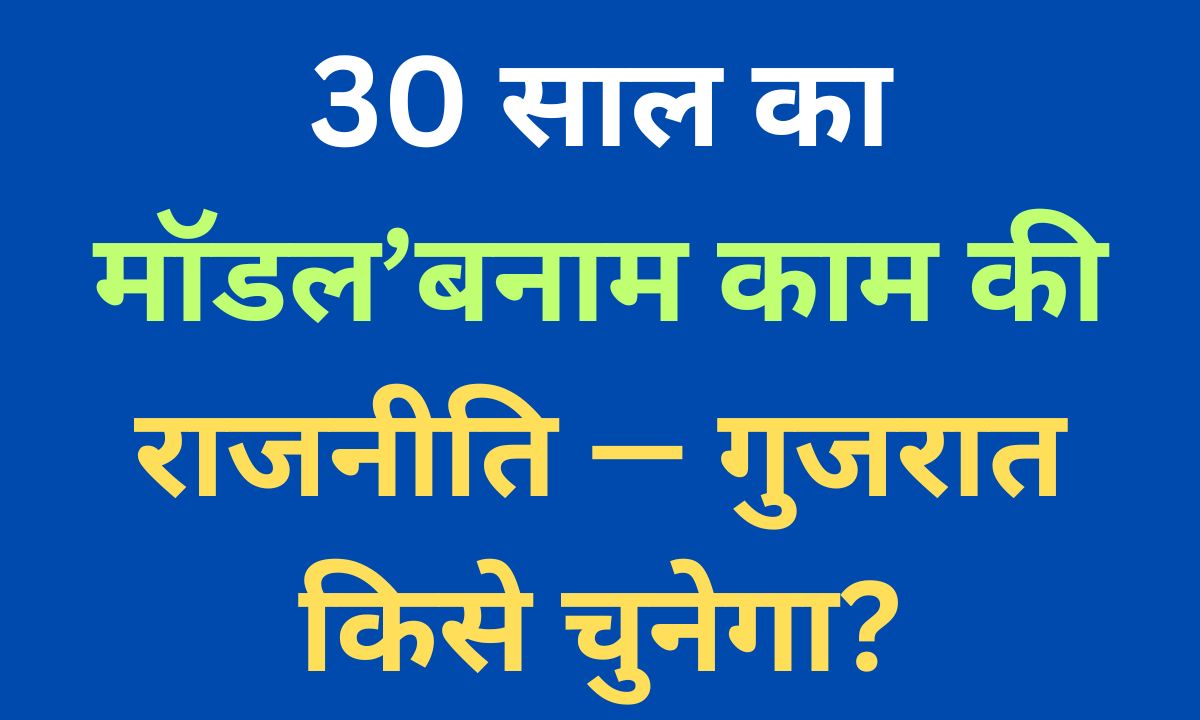 काम की राजनीति बनाम गुजरात मॉडल: क्या गुजरात बदलाव के लिए तैयार है?