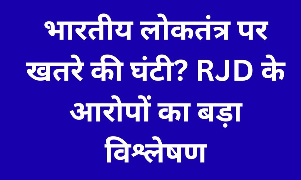 भारतीय लोकतंत्र बनाम संस्थागत संकटकाल: RJD के आरोपों का विश्लेषण
