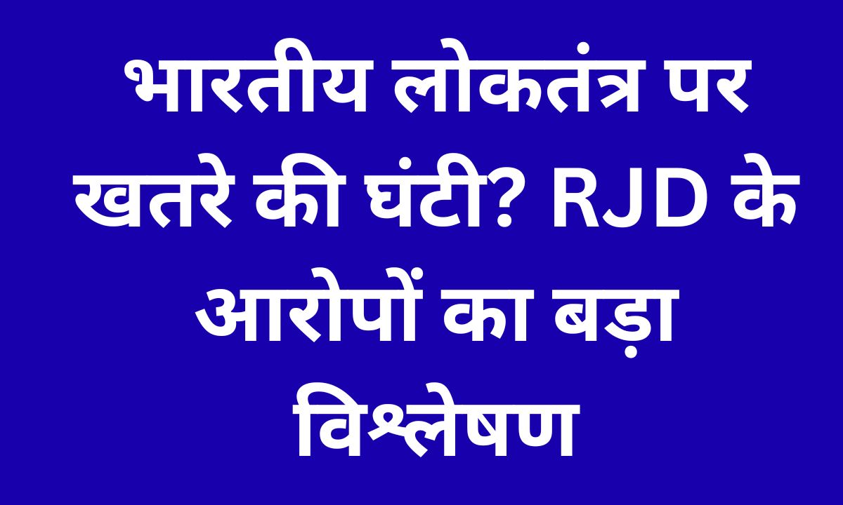 भारतीय लोकतंत्र बनाम संस्थागत संकटकाल: RJD के आरोपों का विश्लेषण