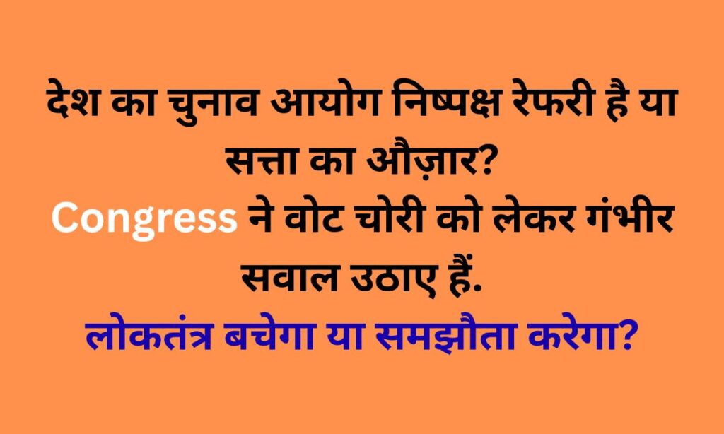 देश में वोट चोरी का आरोप: चुनाव आयोग की निष्पक्षता पर कांग्रेस के गंभीर सवाल