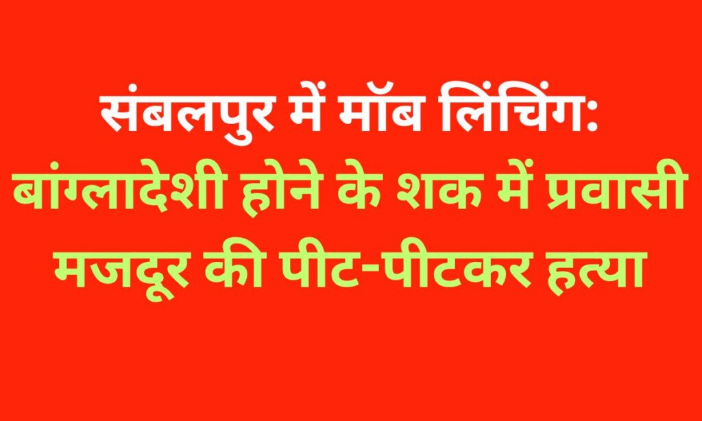ओडिशा के संबलपुर में मॉब लिंचिंग: बांग्लादेशी होने के शक ने ली एक मजदूर की जान