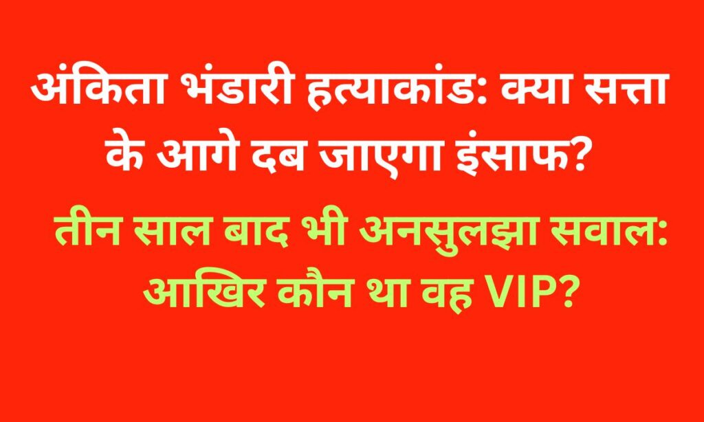 अंकिता भंडारी हत्याकांड: नए आरोप, कांग्रेस का हमला और VIP की गुत्थी