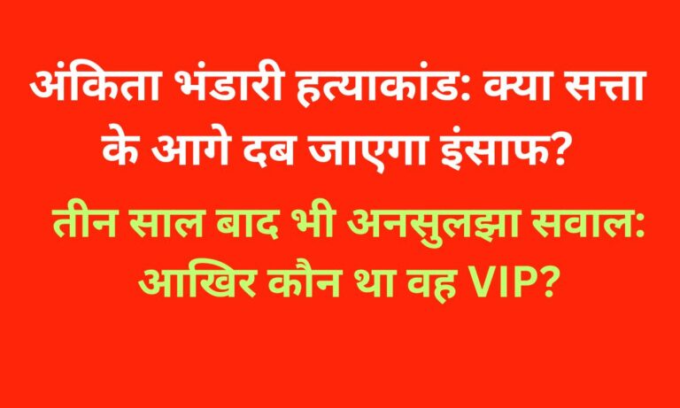 अंकिता भंडारी हत्याकांड: नए आरोप, कांग्रेस का हमला और VIP की गुत्थी