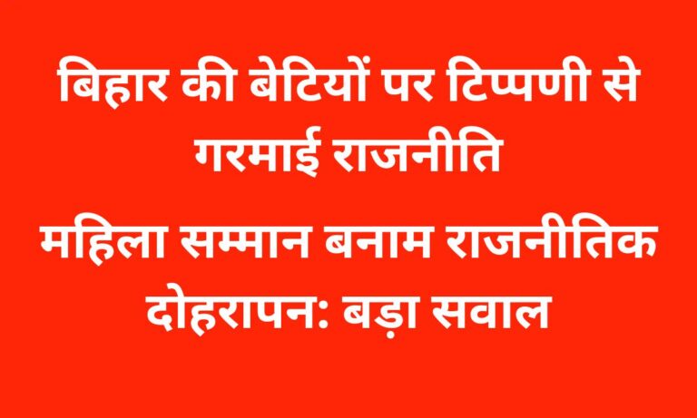 बिहार की बेटियों पर अपमानजनक सोच: भाजपा नेतृत्व की चुप्पी क्यों?