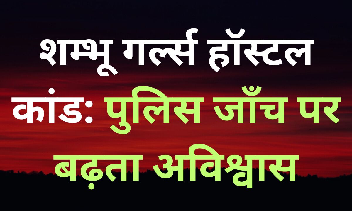 Shambhu Girls Hostel Case पर पुलिस जांच को लेकर सवाल