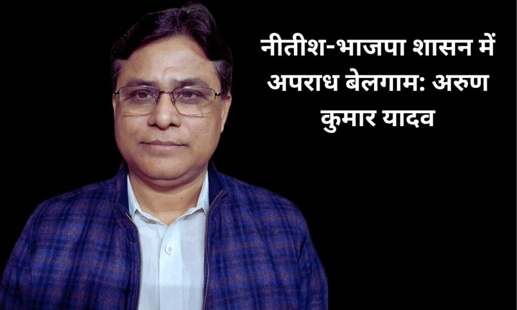 बिहार में बढ़ते अपराध पर राजद प्रवक्ता अरुण कुमार यादव का बयान