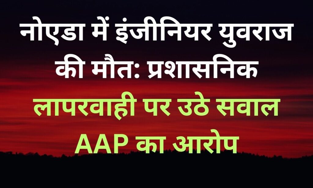 नोएडा में इंजीनियर युवराज की मौत: प्रशासनिक लापरवाही या सिस्टम की विफलता?