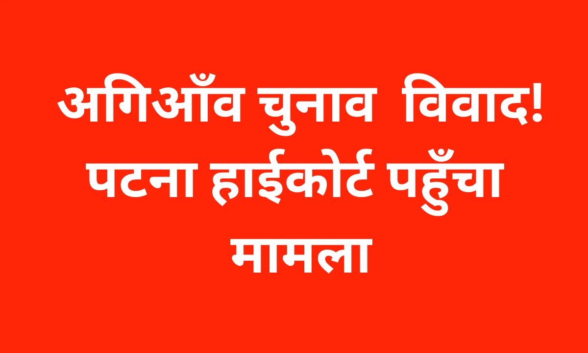 अगिआँव विधानसभा चुनाव से जुड़ा मामला हाईकोर्ट पहुँचा