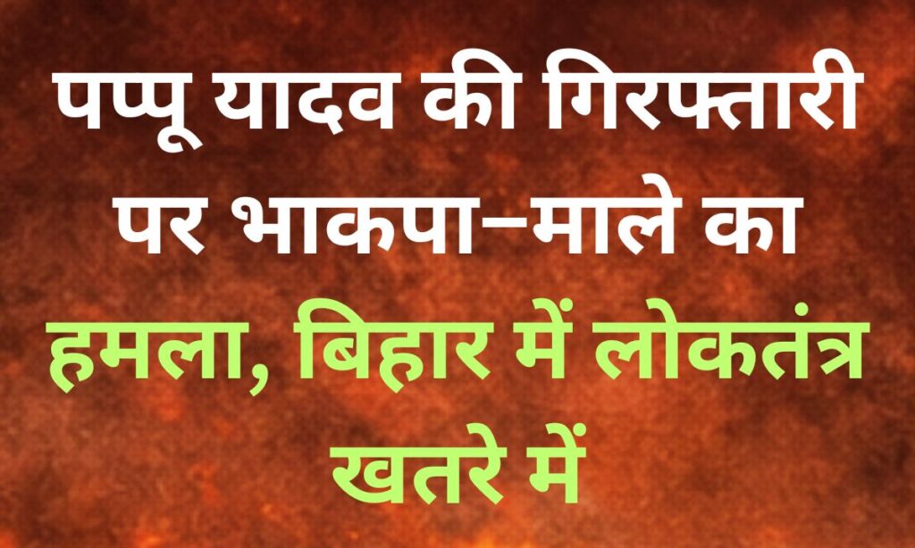 पप्पू यादव की गिरफ्तारी पर भाकपा–माले का विरोध, बिहार राजनीति