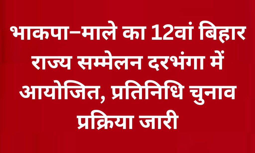 भाकपा–माले का 12वां बिहार राज्य सम्मेलन दरभंगा में आयोजित, प्रतिनिधि चुनाव प्रक्रिया जारी