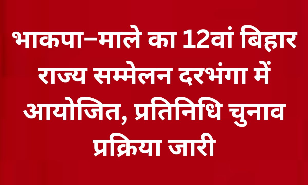 भाकपा–माले का 12वां बिहार राज्य सम्मेलन दरभंगा में आयोजित, प्रतिनिधि चुनाव प्रक्रिया जारी
