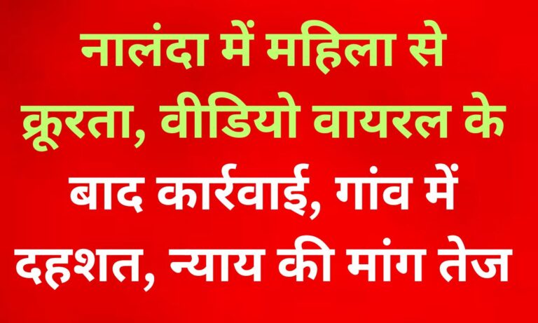 नालंदा में महिला के साथ अमानवीय घटना: डर, दहशत और न्याय की मांग