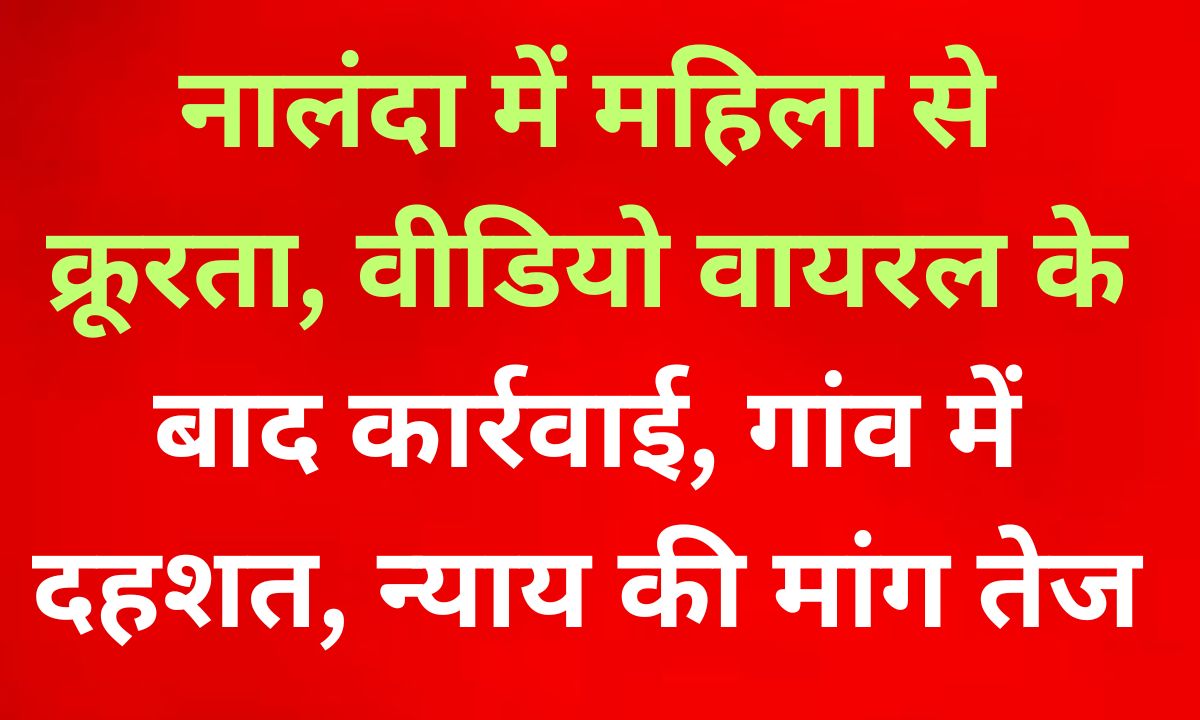 नालंदा में महिला के साथ अमानवीय घटना: डर, दहशत और न्याय की मांग