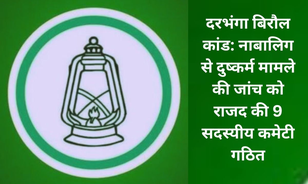 दरभंगा बिरौल में दुष्कर्म मामले पर जांच के लिए राजद टीम का गठन