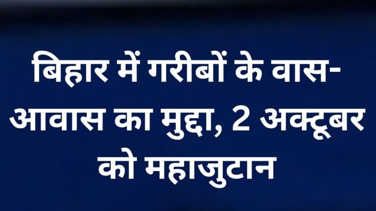 बिहार में गरीबों के वास-आवास का मुद्दा, 2 अक्टूबर को महाजुटान बिहार में गरीबों के वास-आवास और 5 डिसमिल जमीन की मांग को लेकर खेग्रामस का आंदोलन